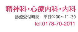 精神科・心療内科・内科 診療受付時間　平日9：00～11：30 tel:0178-70-2011