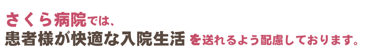 さくら病院では、患者様が快適な入院生活を送れるよう配慮しております。